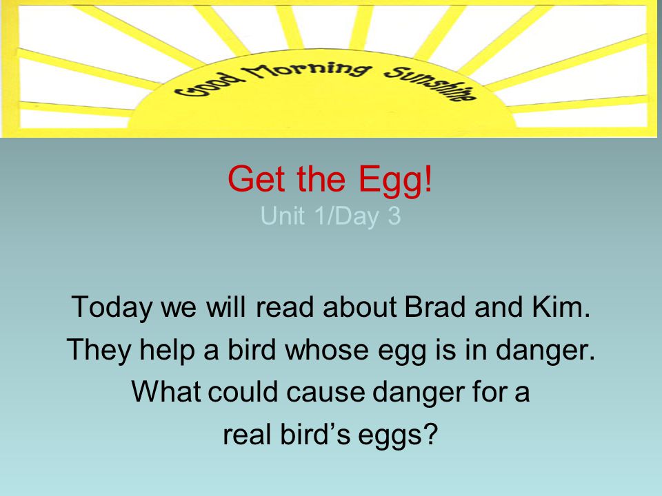 Get the Egg! Unit 1/Day 3 Today we will read about Brad and Kim.