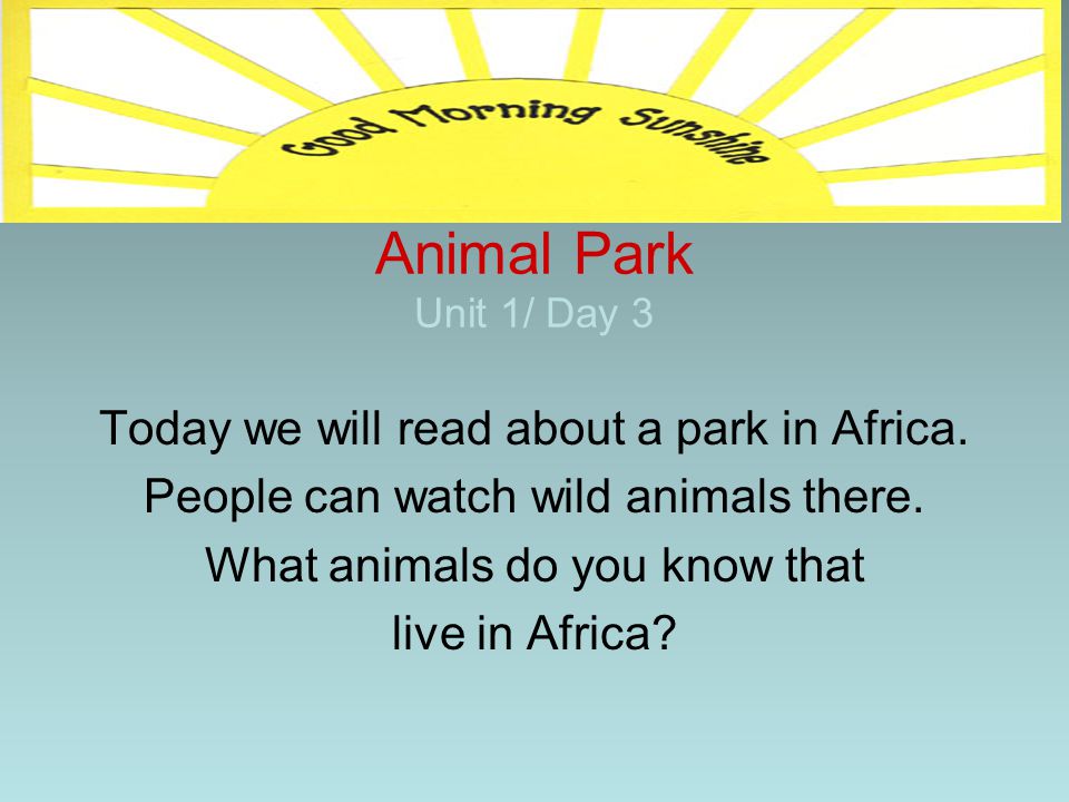 Animal Park Unit 1/ Day 3 Today we will read about a park in Africa.