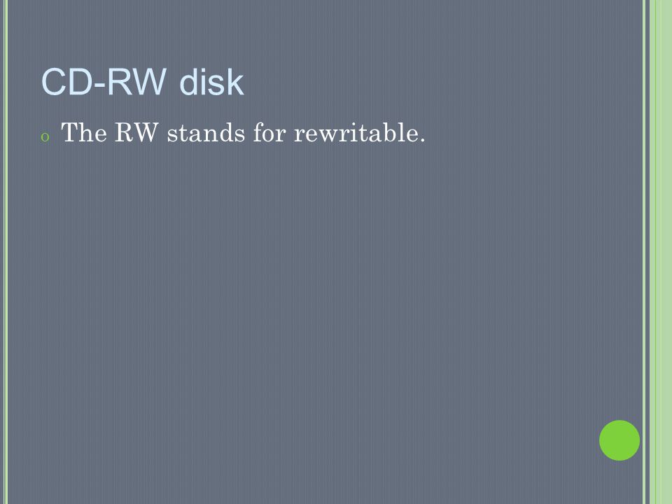 CD-RW disk The RW stands for rewritable.