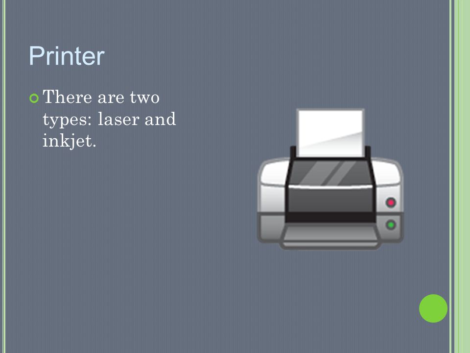 Printer There are two types: laser and inkjet.