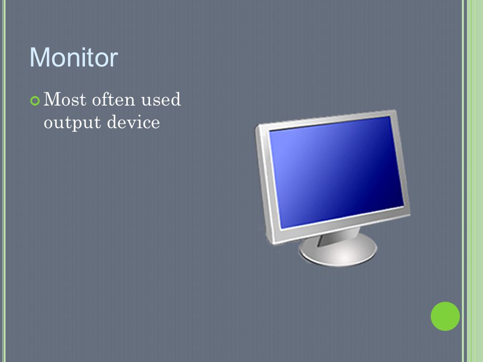 Monitor Most often used output device