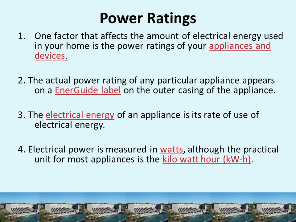 Power Ratings One factor that affects the amount of electrical energy used in your home is the power ratings of your appliances and devices.
