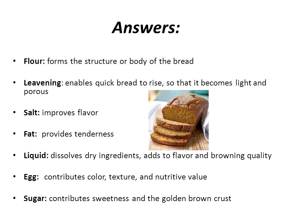Answers: Flour: forms the structure or body of the bread
