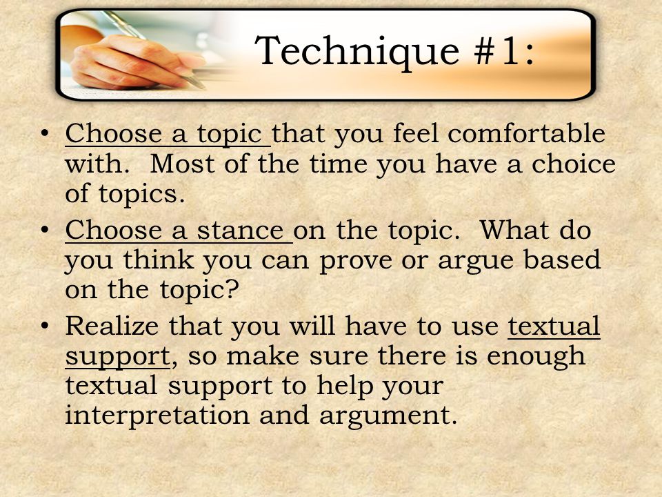 Technique #1: Choose a topic that you feel comfortable with. Most of the time you have a choice of topics.