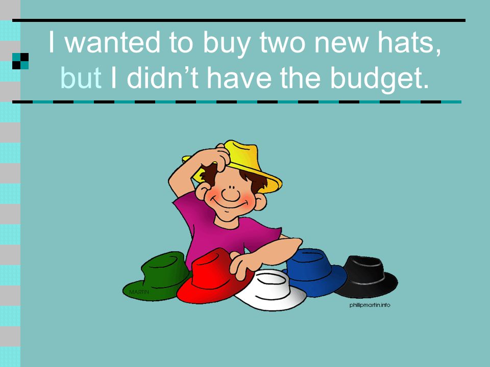 I wanted to buy two new hats, but I didn’t have the budget.
