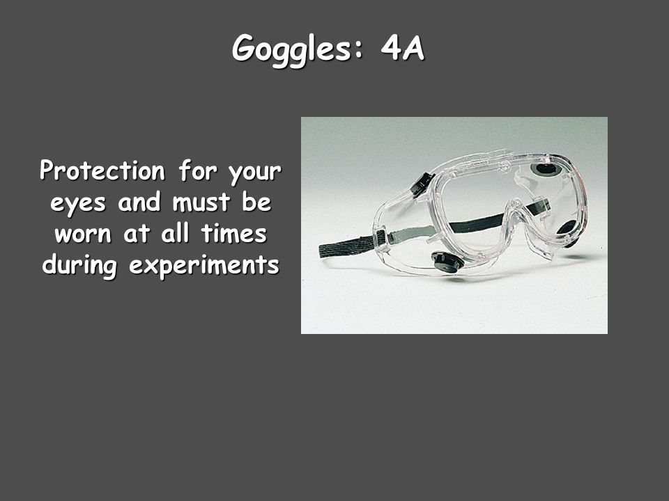 Goggles: 4A Protection for your eyes and must be worn at all times during experiments