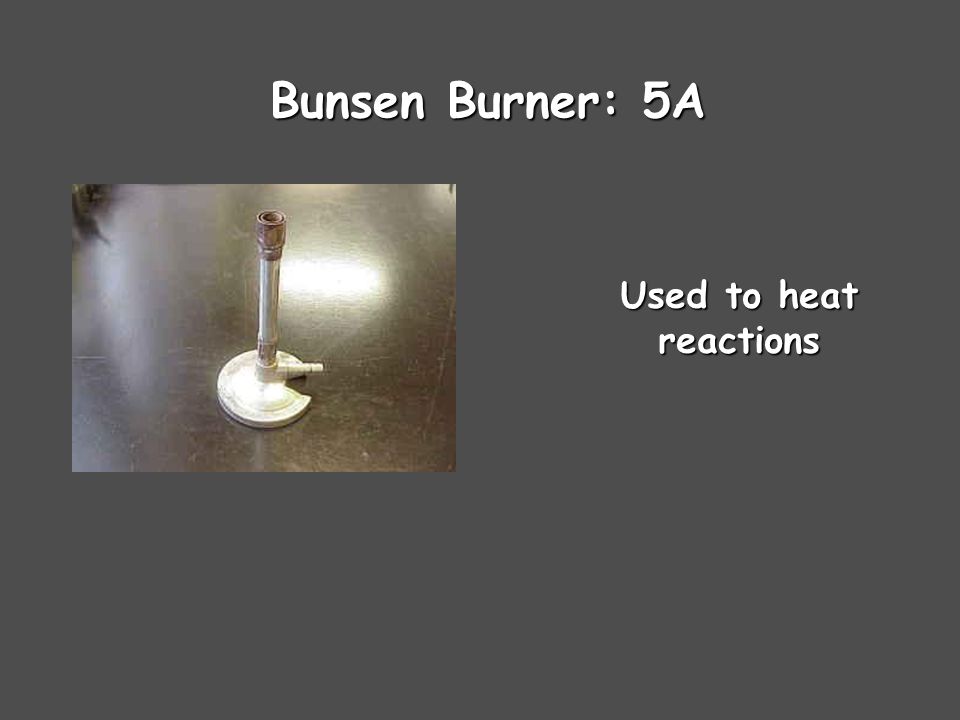 Bunsen Burner: 5A Used to heat reactions