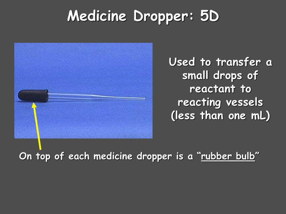 Medicine Dropper: 5D Used to transfer a small drops of reactant to reacting vessels (less than one mL)