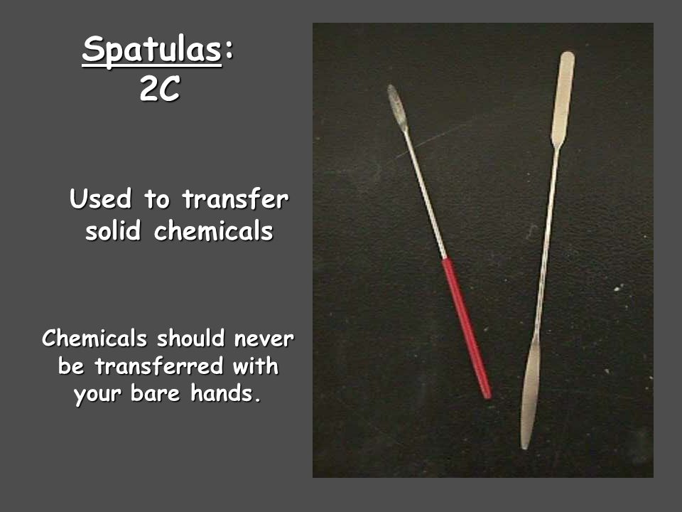 Spatulas: 2C Used to transfer solid chemicals