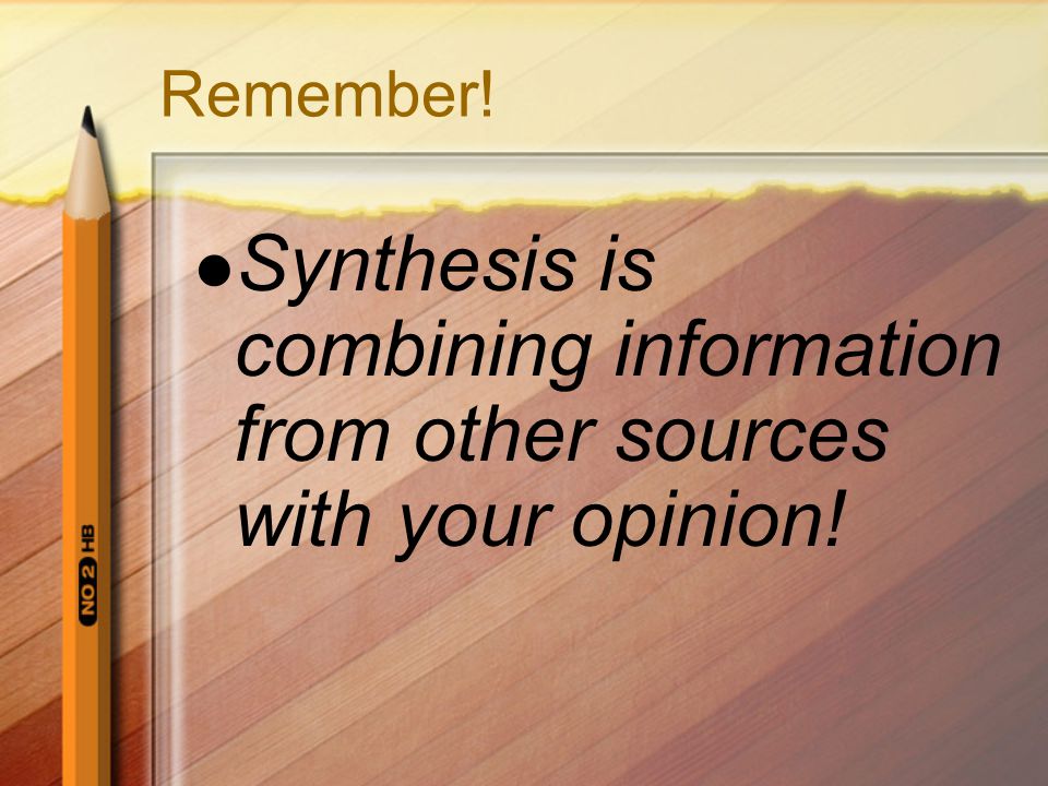 Remember! Synthesis is combining information from other sources with your opinion!