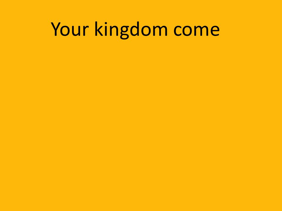 Your kingdom come