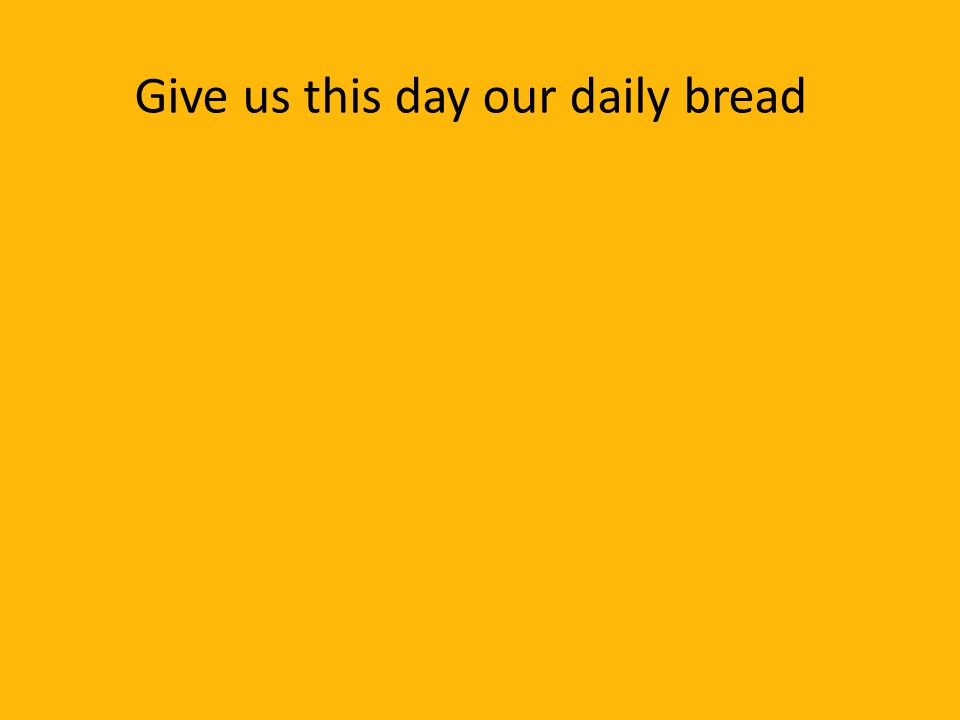 Give us this day our daily bread