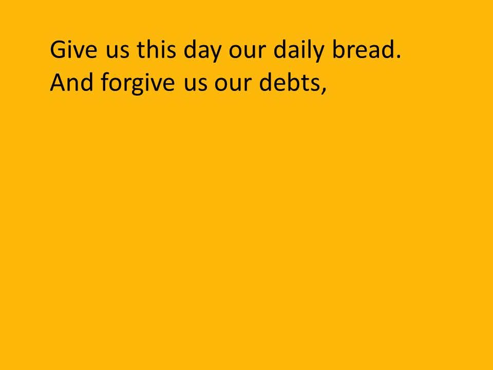 Give us this day our daily bread. And forgive us our debts,