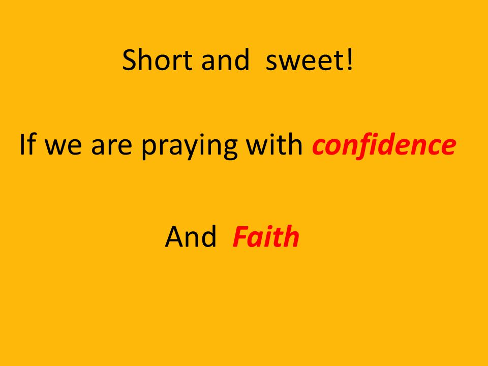 Short and sweet! If we are praying with confidence And Faith