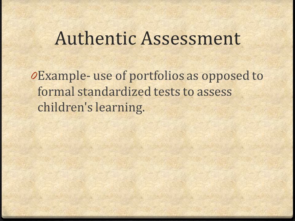 Authentic Assessment Example- use of portfolios as opposed to formal standardized tests to assess children s learning.