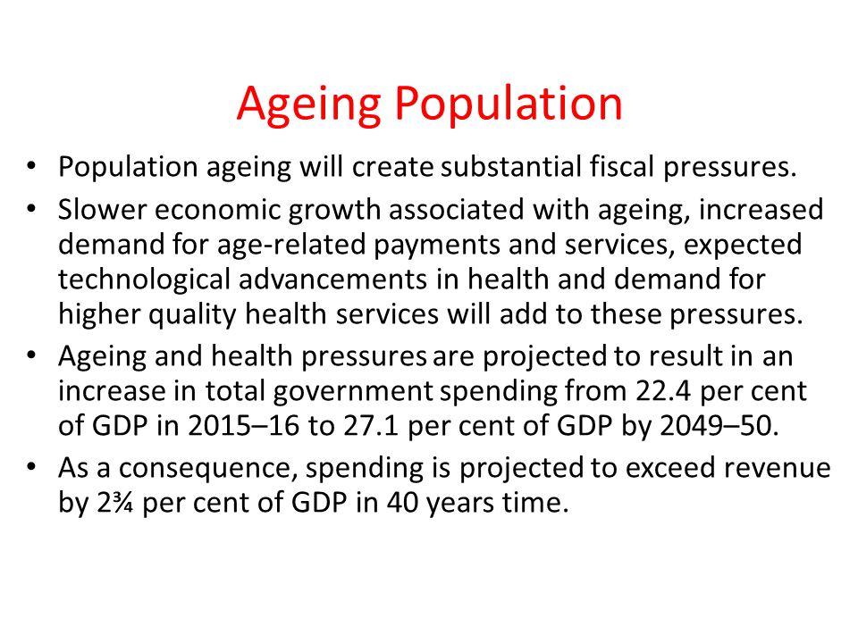 Ageing Population Population ageing will create substantial fiscal pressures.