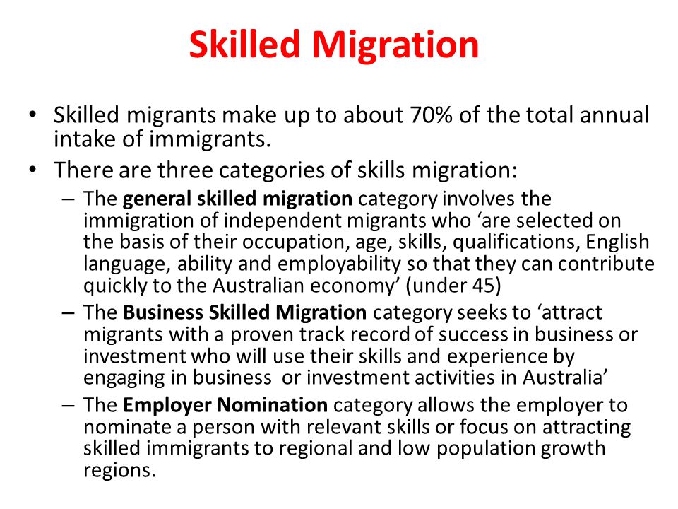 Skilled Migration Skilled migrants make up to about 70% of the total annual intake of immigrants. There are three categories of skills migration: