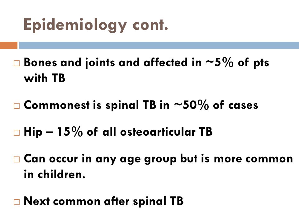 Epidemiology cont. Bones and joints and affected in ~5% of pts with TB