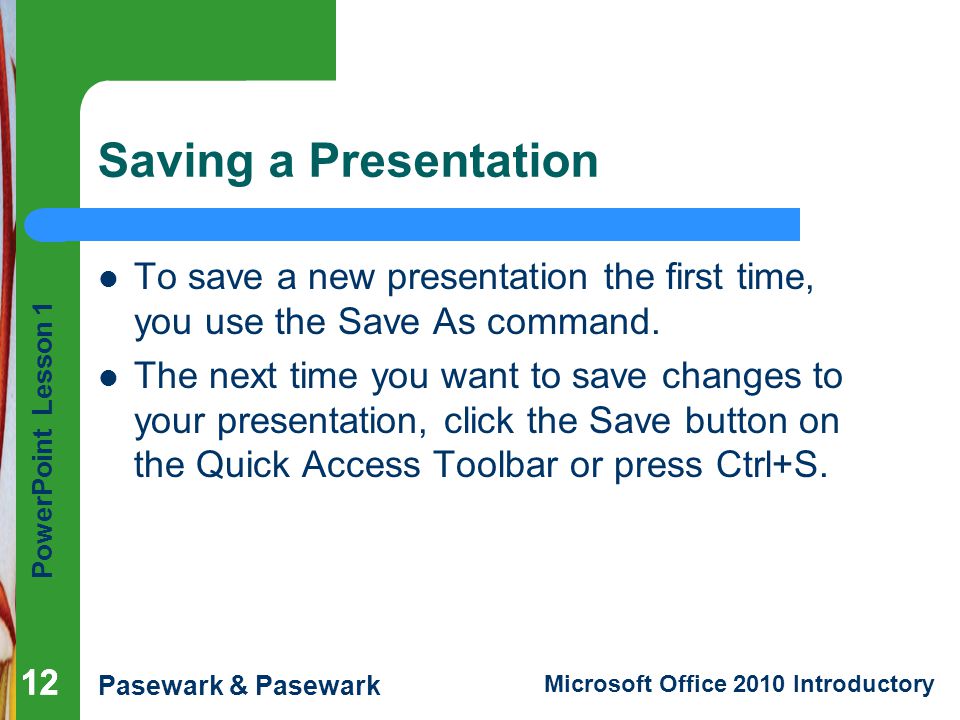 Saving a Presentation To save a new presentation the first time, you use the Save As command.