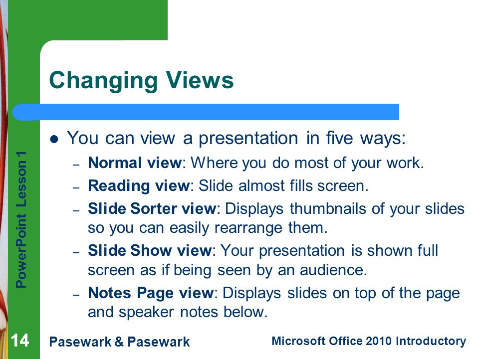 Changing Views You can view a presentation in five ways: 14 14