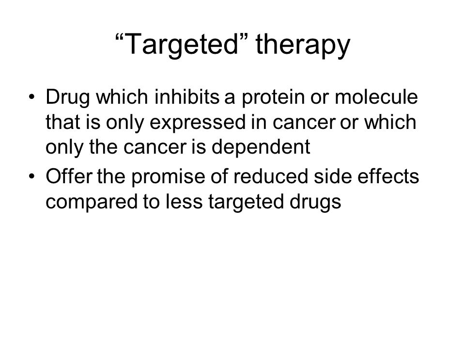 Targeted therapy Drug which inhibits a protein or molecule that is only expressed in cancer or which only the cancer is dependent.
