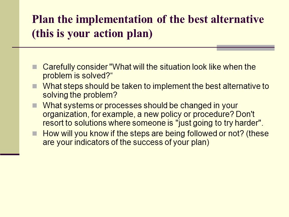 Plan the implementation of the best alternative (this is your action plan)
