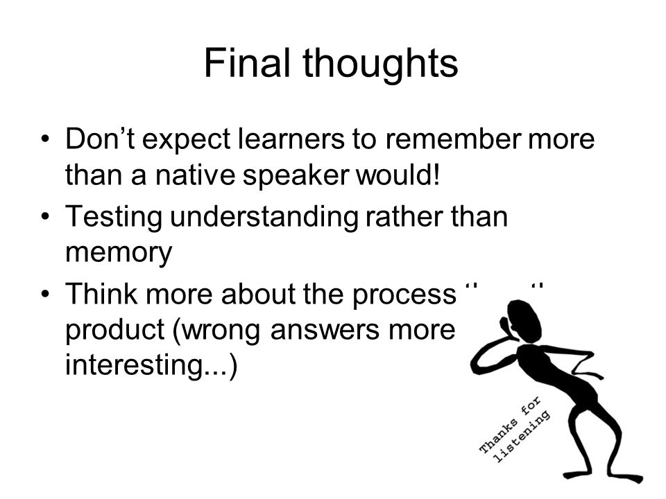 Final thoughts Don’t expect learners to remember more than a native speaker would! Testing understanding rather than memory.