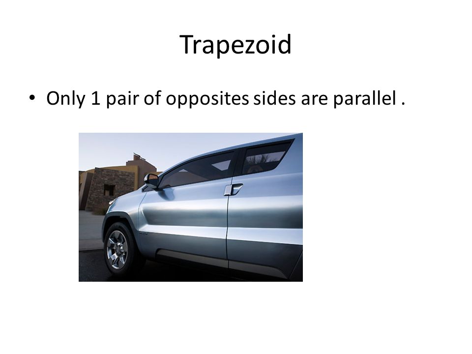 Trapezoid Only 1 pair of opposites sides are parallel .