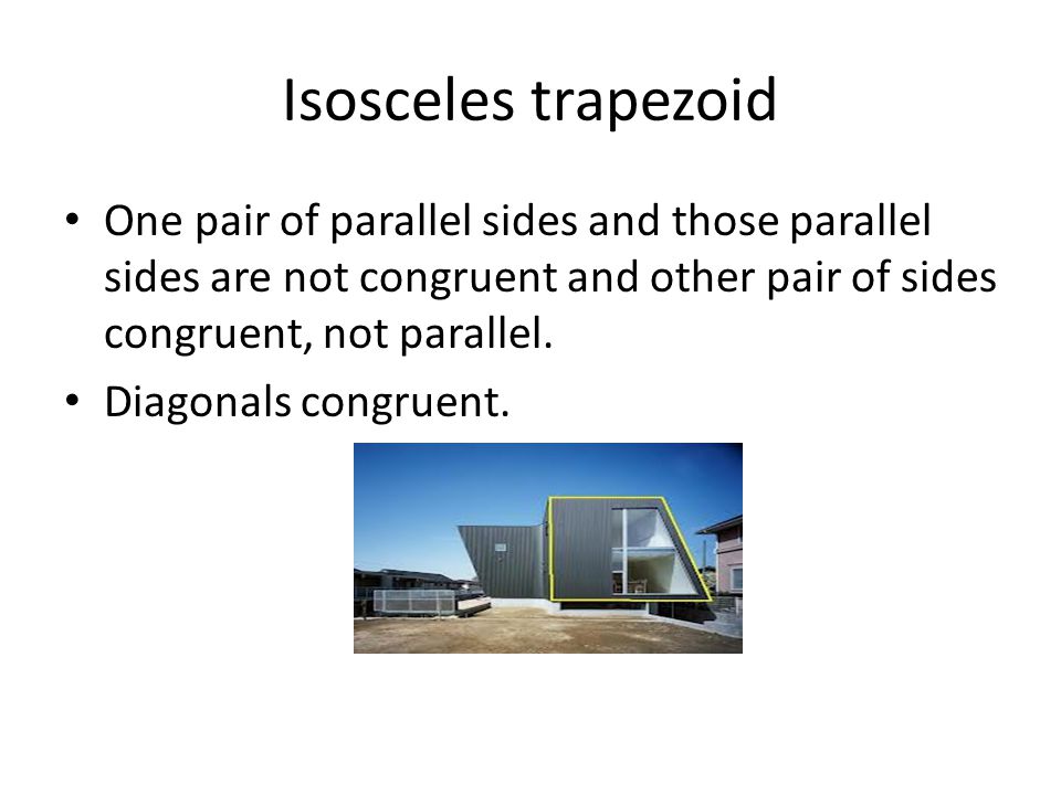 Isosceles trapezoid One pair of parallel sides and those parallel sides are not congruent and other pair of sides congruent, not parallel.