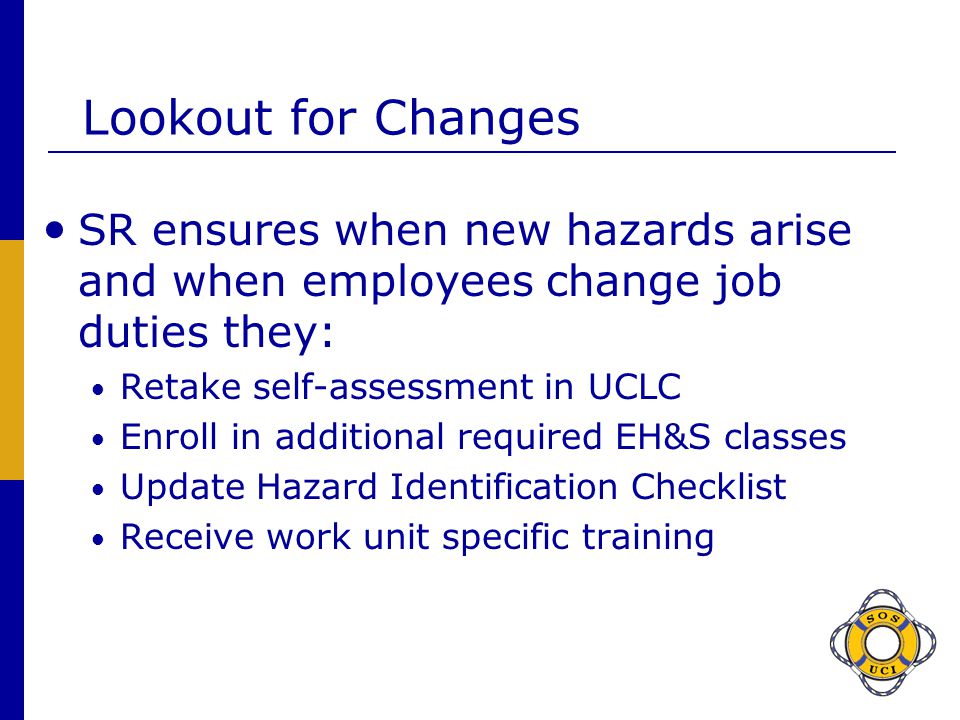 Lookout for Changes SR ensures when new hazards arise and when employees change job duties they: Retake self-assessment in UCLC.