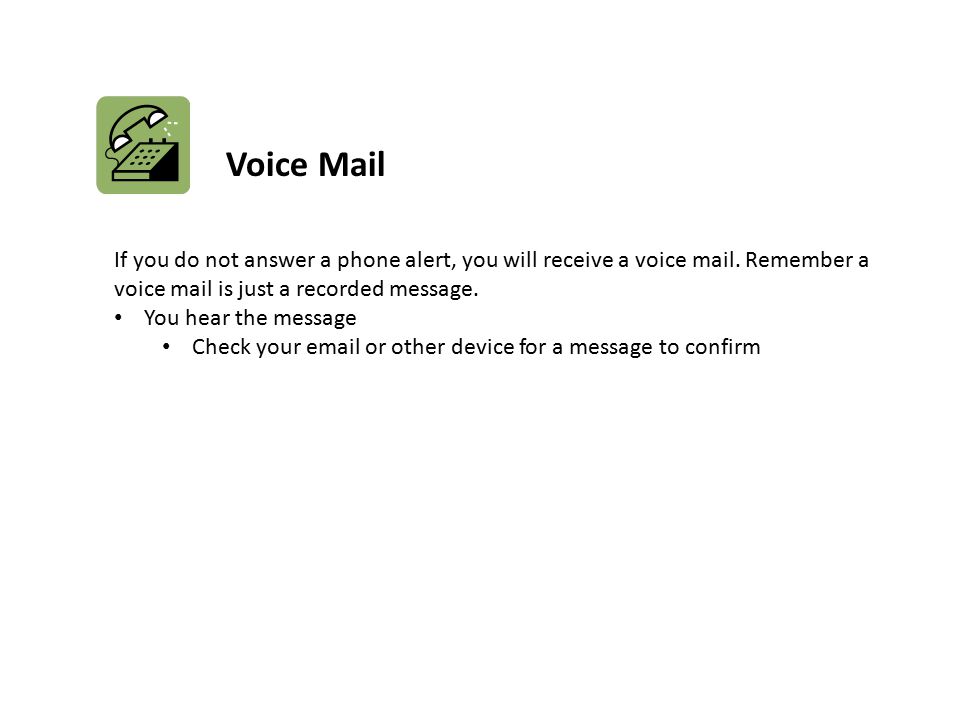 Voice Mail If you do not answer a phone alert, you will receive a voice mail. Remember a voice mail is just a recorded message.