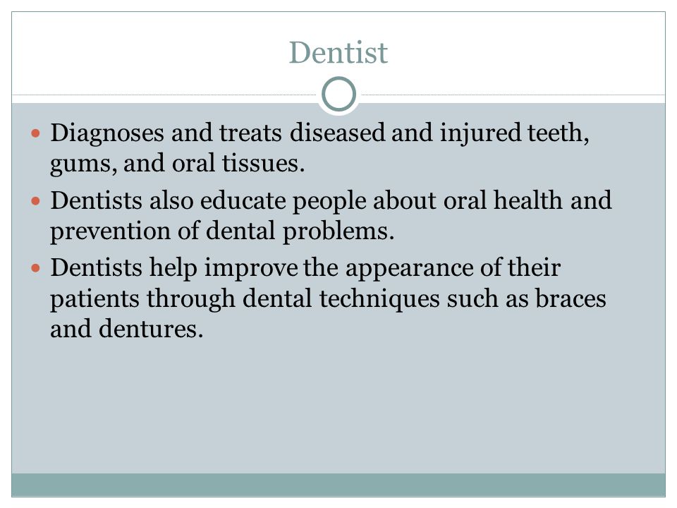Dentist Diagnoses and treats diseased and injured teeth, gums, and oral tissues.