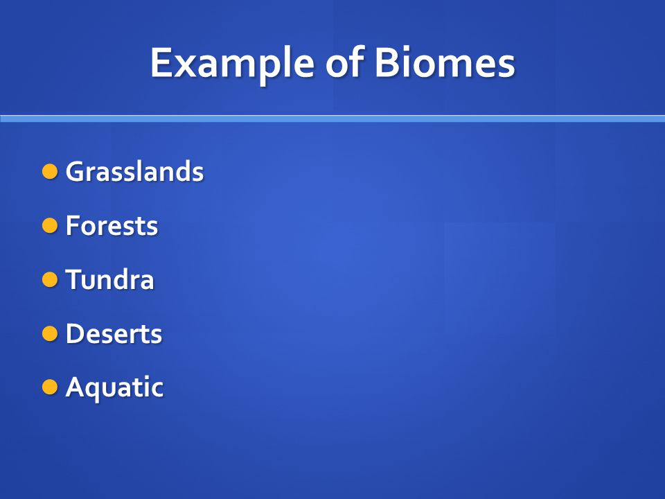 Example of Biomes Grasslands Forests Tundra Deserts Aquatic