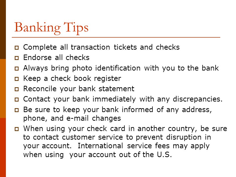 Banking Tips Complete all transaction tickets and checks