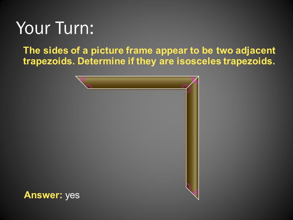 Your Turn: The sides of a picture frame appear to be two adjacent trapezoids. Determine if they are isosceles trapezoids.