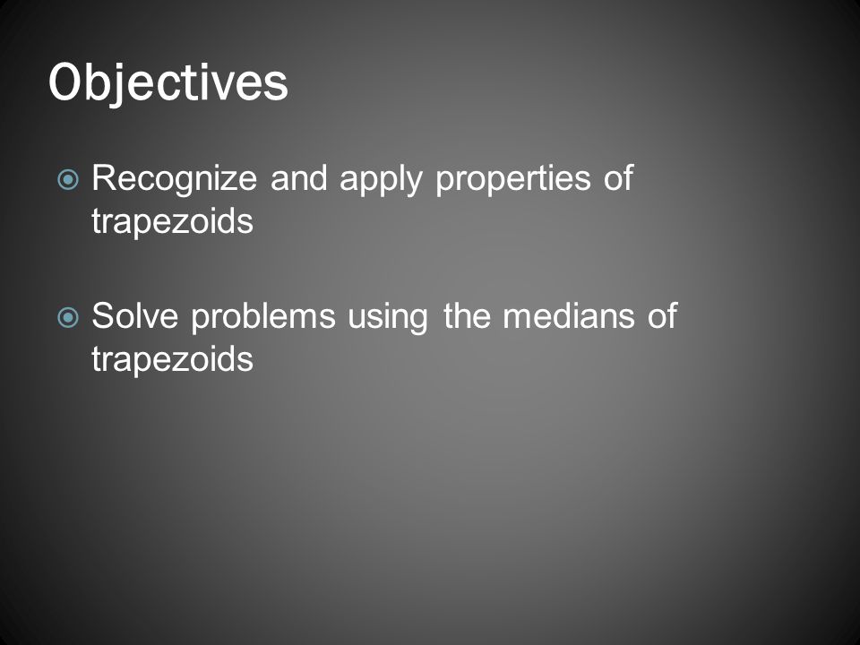Objectives Recognize and apply properties of trapezoids