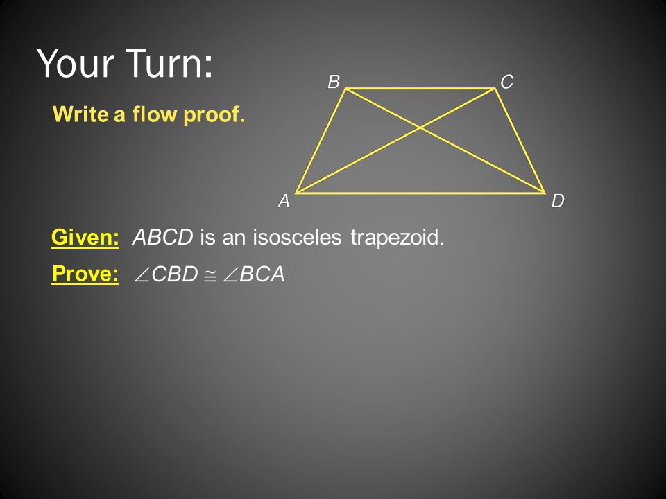 Your Turn: Write a flow proof. Given: ABCD is an isosceles trapezoid.