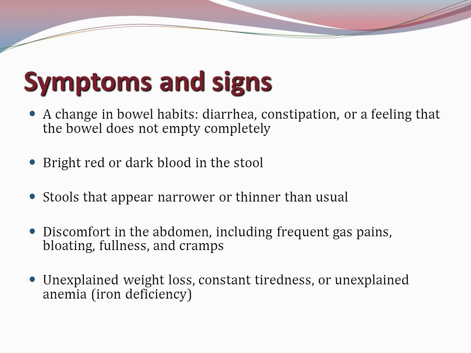Symptoms and signs A change in bowel habits: diarrhea, constipation, or a feeling that the bowel does not empty completely.