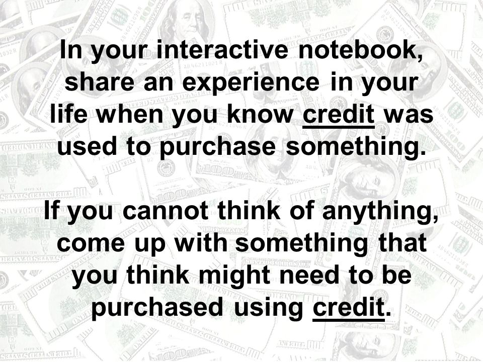 In your interactive notebook, share an experience in your life when you know credit was used to purchase something.