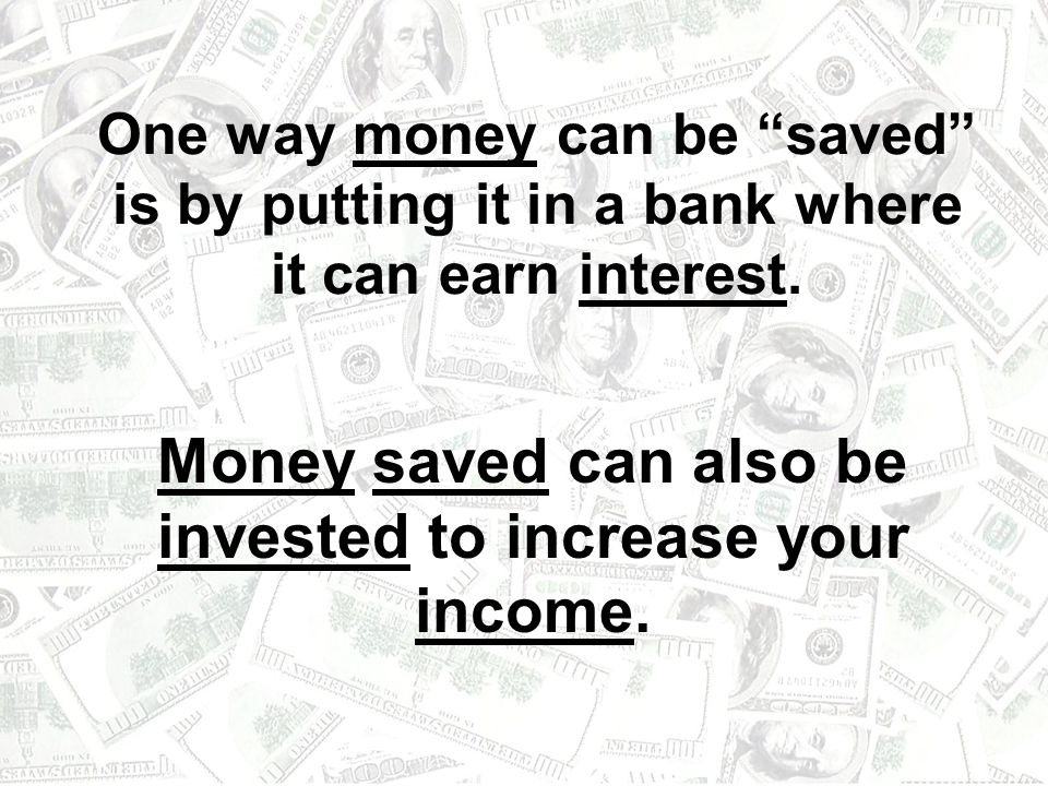 Money saved can also be invested to increase your income.