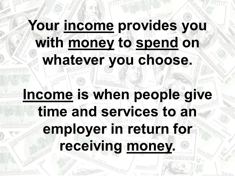 Your income provides you with money to spend on whatever you choose.