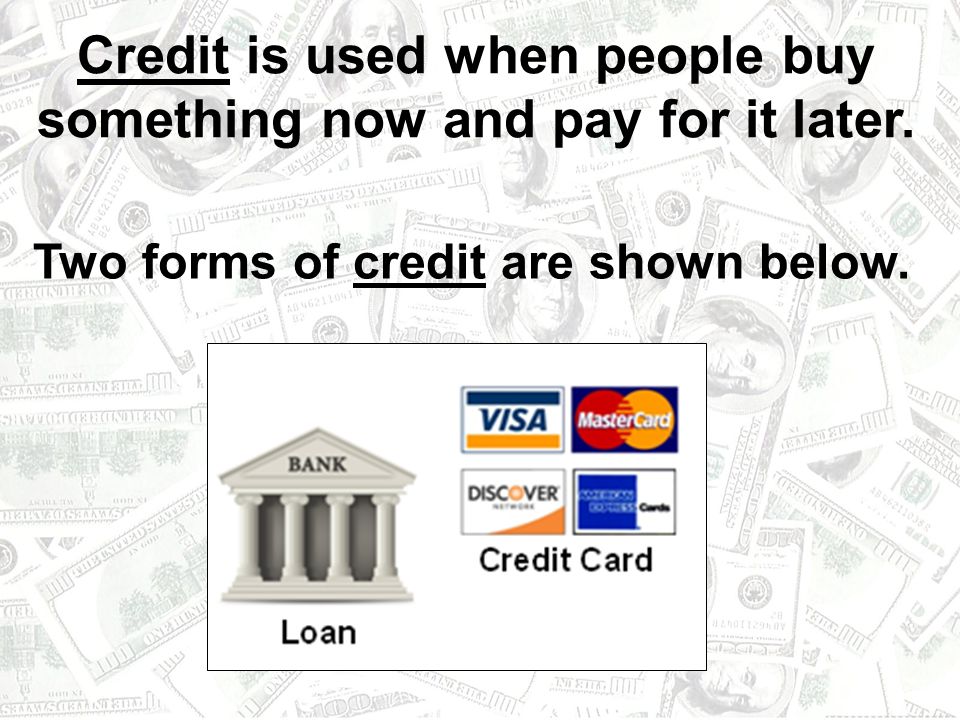 Credit is used when people buy something now and pay for it later.