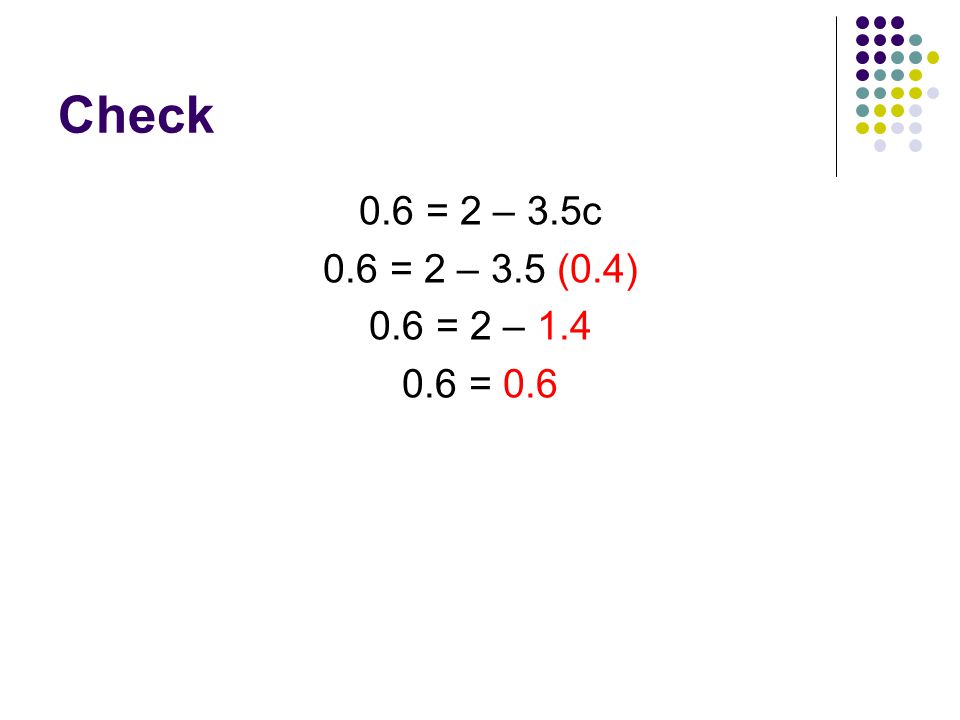 Check 0.6 = 2 – 3.5c 0.6 = 2 – 3.5 (0.4) 0.6 = 2 – = 0.6