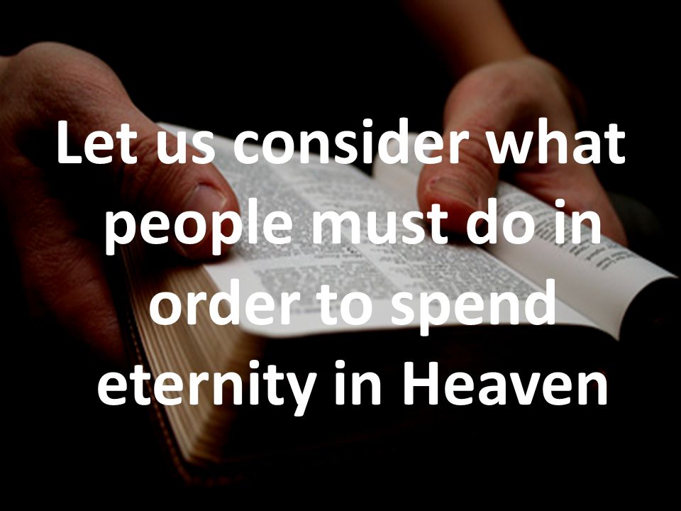 Let us consider what people must do in order to spend eternity in Heaven