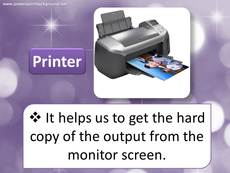 Printer It helps us to get the hard copy of the output from the monitor screen.