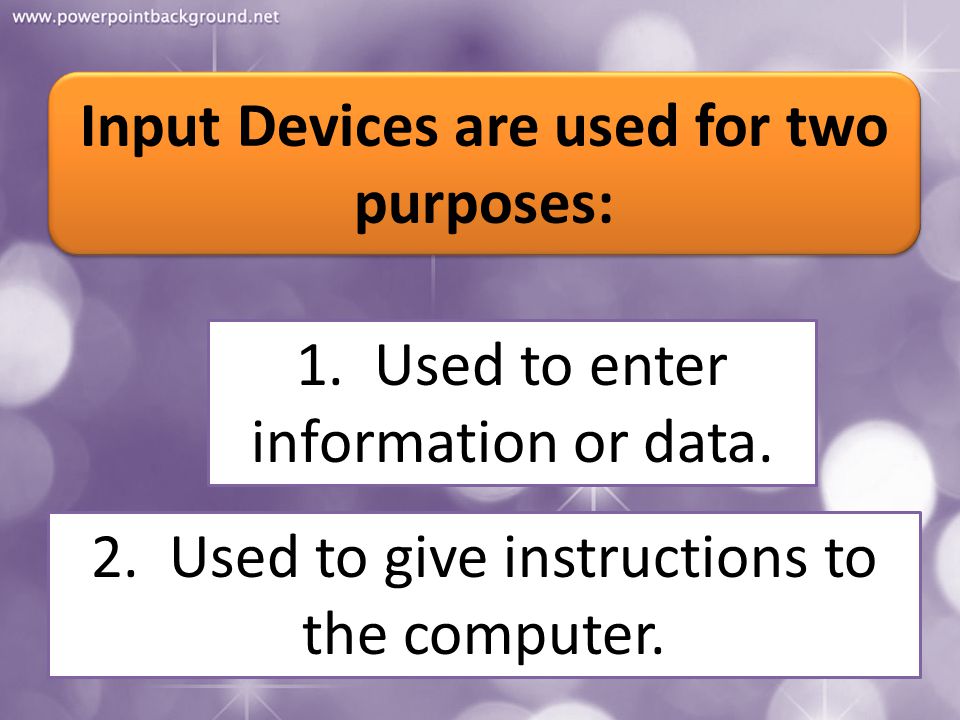 Input Devices are used for two purposes: