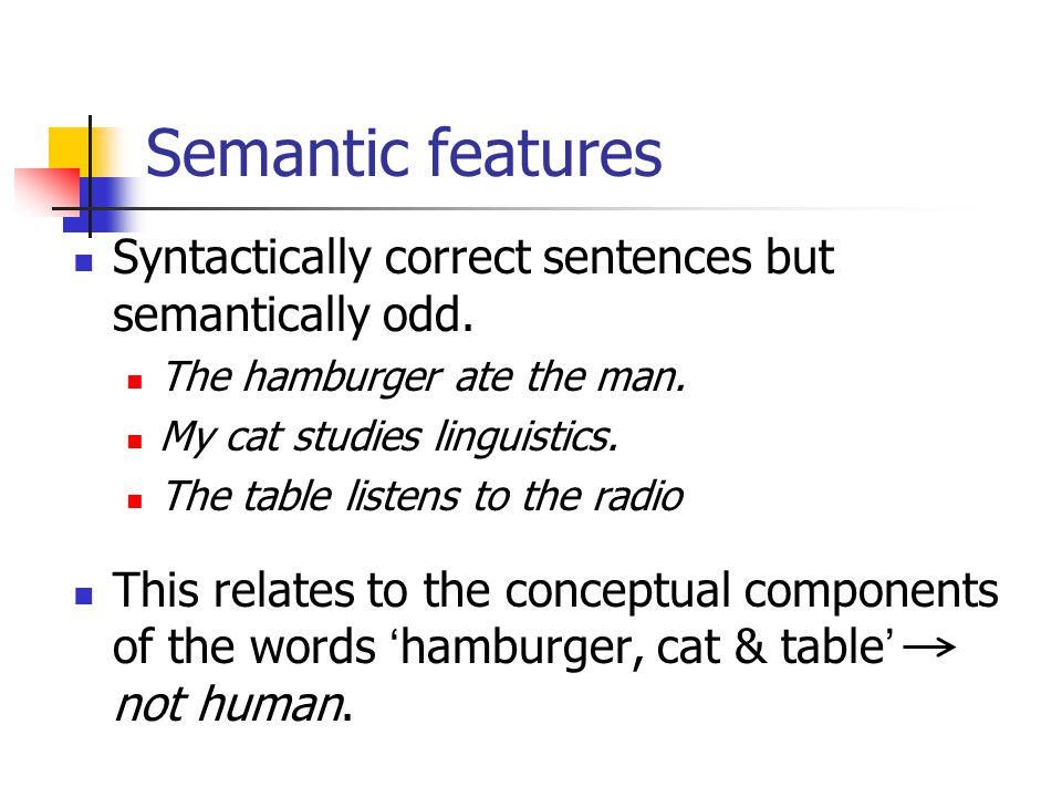 Semantic features Syntactically correct sentences but semantically odd. The hamburger ate the man.