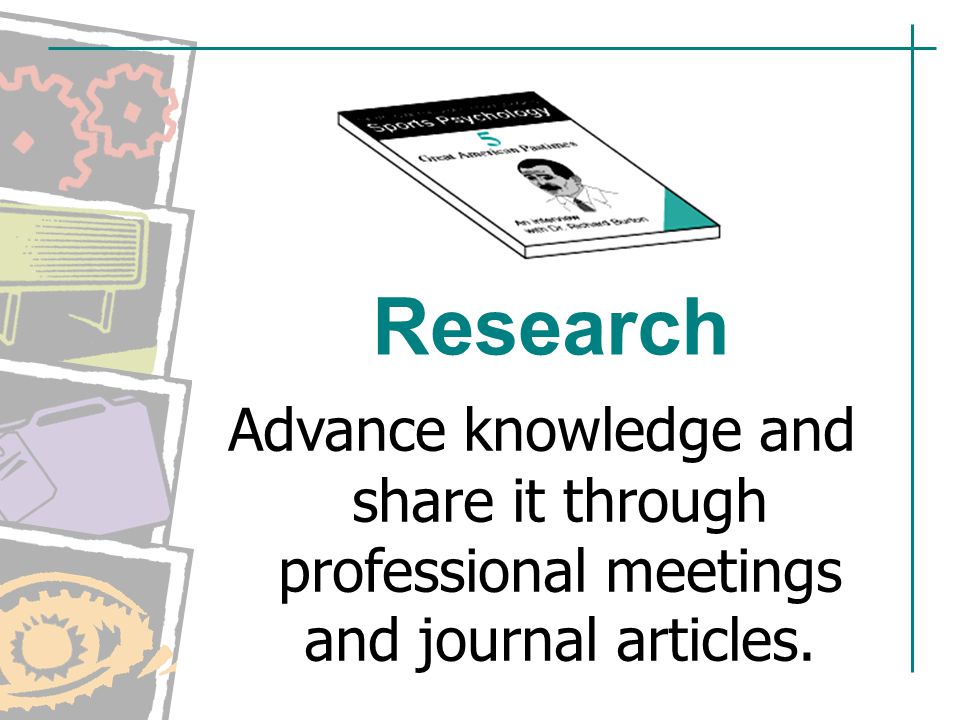 Research Advance knowledge and share it through professional meetings and journal articles.