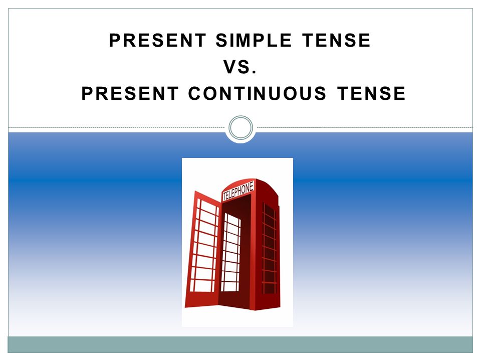 PRESENT SIMPLE TENSE Vs. Present Continuous Tense