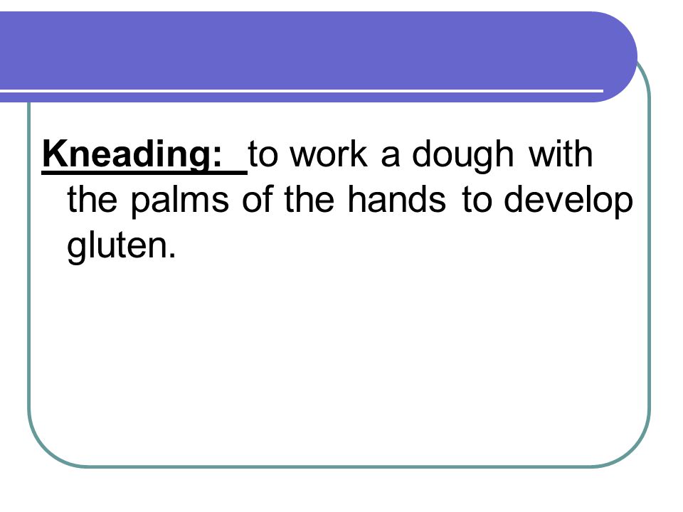 Kneading: to work a dough with the palms of the hands to develop gluten.
